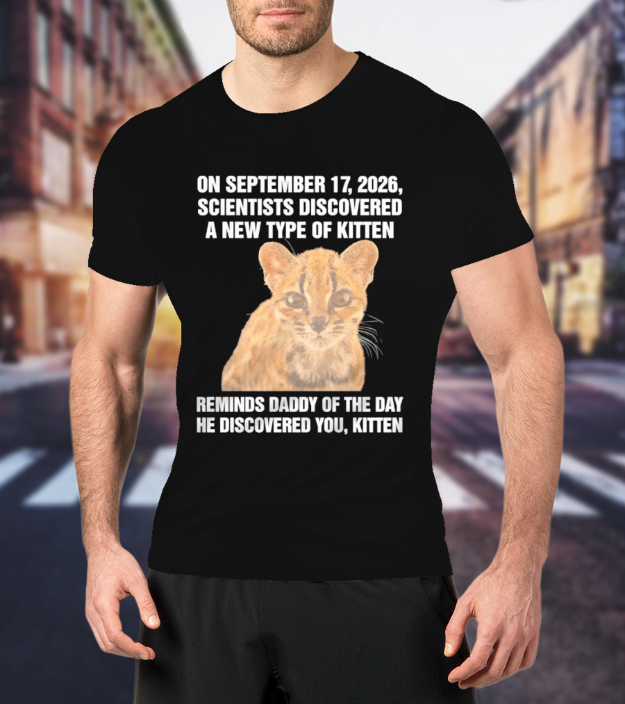 On September 17 2026 Scientists Discovered A New Type Of Kitten Reminds Daddy Of The Day He Discovered You Kitten T-Shirt