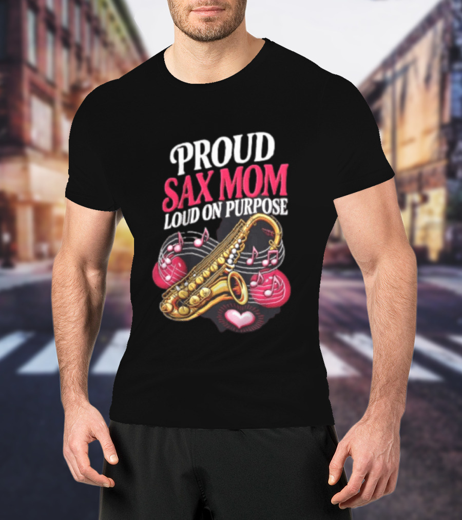 Proud Sax Mom Loud On Purpose Saxophone Heart Music Notes T-Shirt