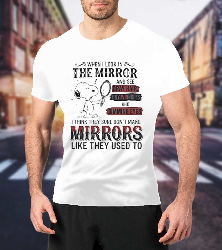 Snoopy Cartoon When I Look In The Mirror See Gray Hair Wrinkles Dimming Eyes Sure Don't Make Mirrors Like They Used To T-Shirt
