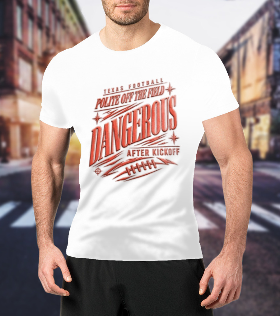 Texas Football Polite Off The Field Dangerous After Kickoff T-Shirt