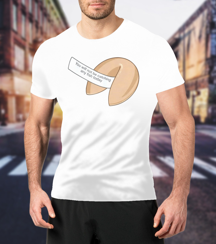You Will Not Be Catching Any Fish Today Fortune Cookie T-Shirt