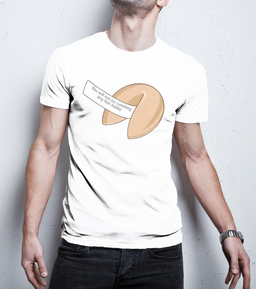 You Will Not Be Catching Any Fish Today Fortune Cookie T-Shirt