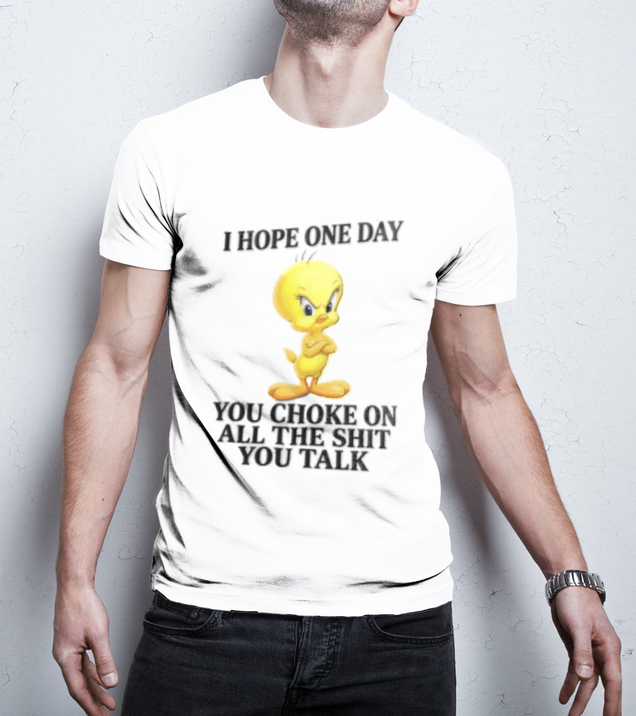 I Hope One Day You Choke On All The Shit You Talk Tweety Bird T-Shirt