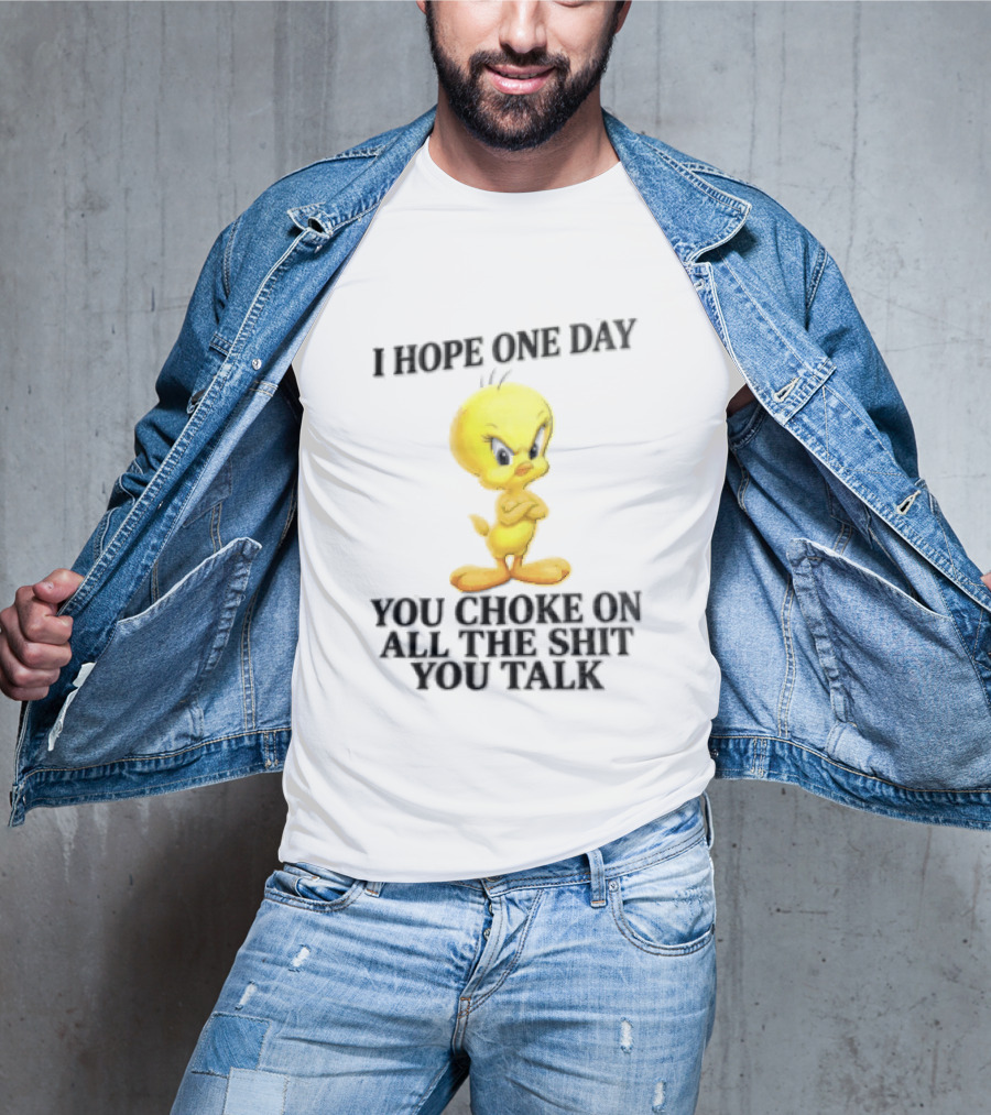 I Hope One Day You Choke On All The Shit You Talk Tweety Bird T-Shirt