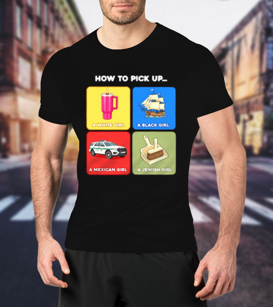 How To Pick Up Offensive Meme A White Girl A Black Girl A Mexican Girl A Jewish Girl Satire Dark Humor T-Shirt