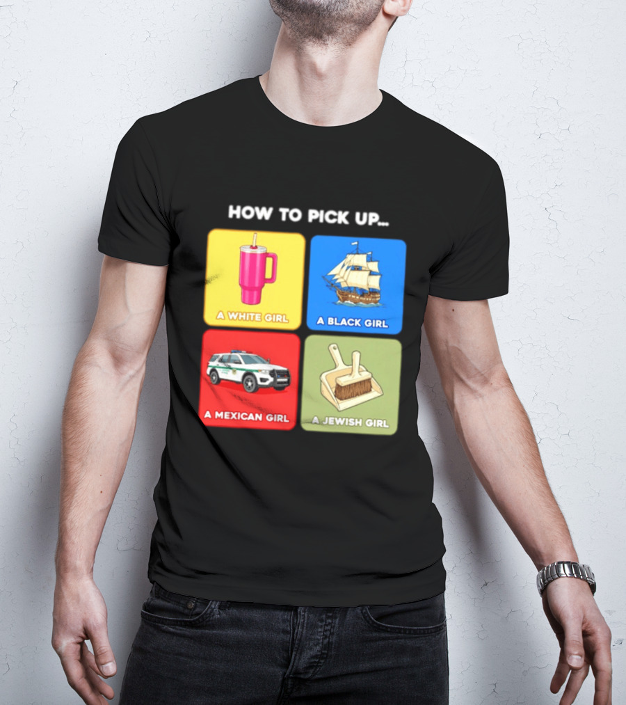 How To Pick Up Offensive Meme A White Girl A Black Girl A Mexican Girl A Jewish Girl Satire Dark Humor T-Shirt