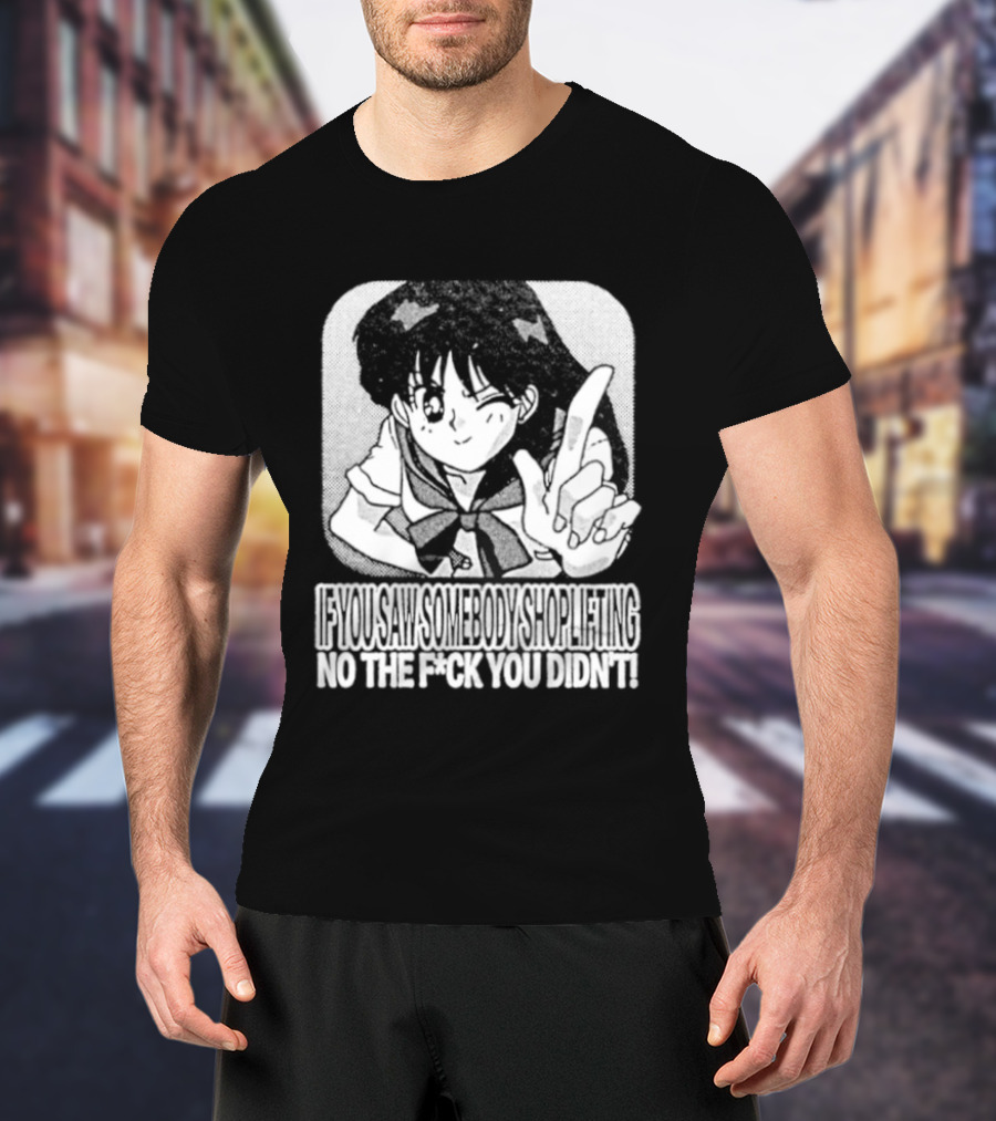 Sailor Moon If You Saw Someone Shoplifting No The Fuck You Didn't Text Anime T-Shirt