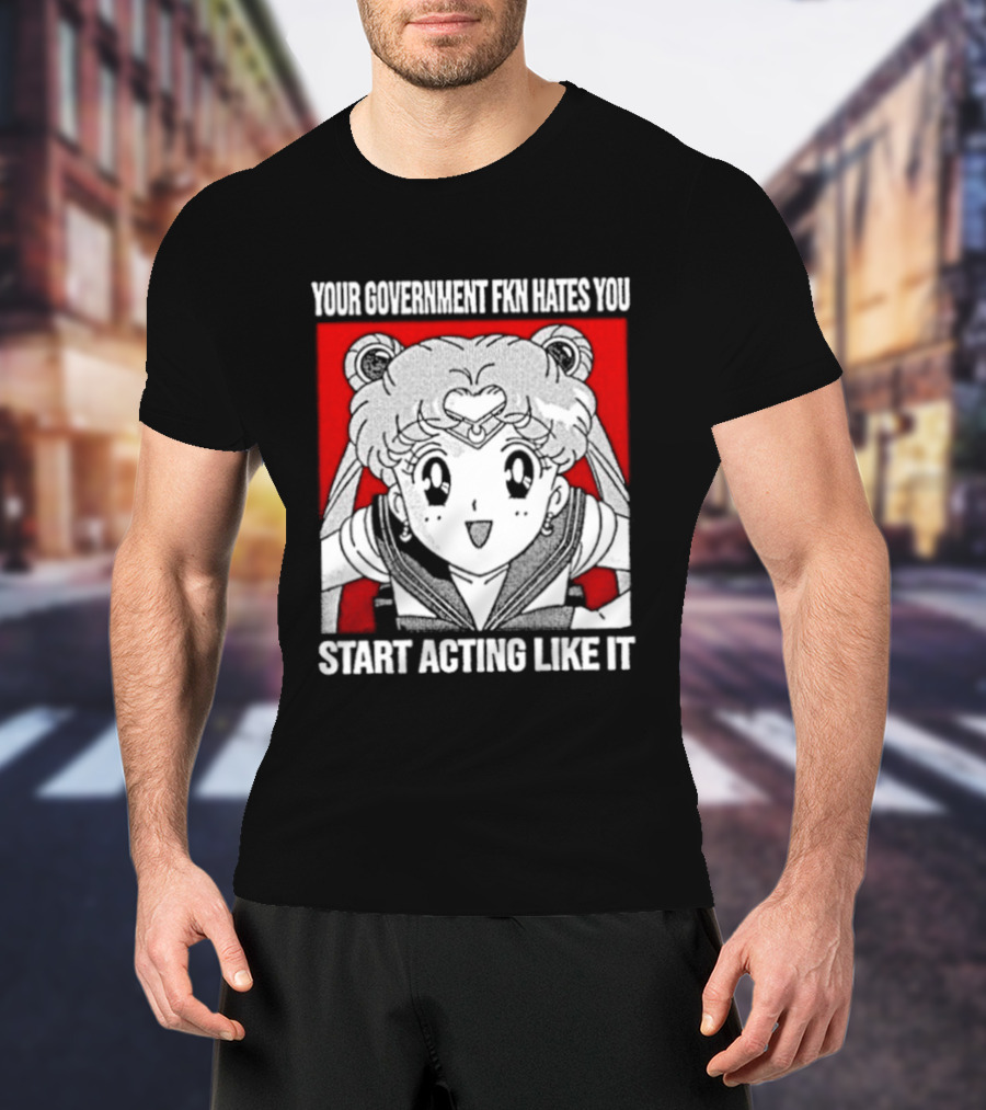 Your Government Hates You Start Acting Like It Sailor Moon T-Shirt