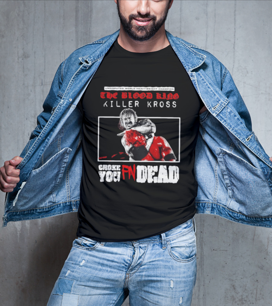 Undisputed World Heavyweight Champion The Blood King Killer Kross Choke You Fn Dead T-Shirt