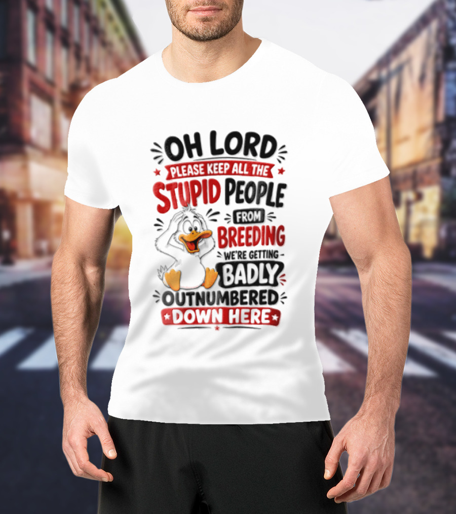 Oh Lord Please Keep All The Stupid People From Breeding We're Getting Badly Outnumbered Down Here Duck T-Shirt