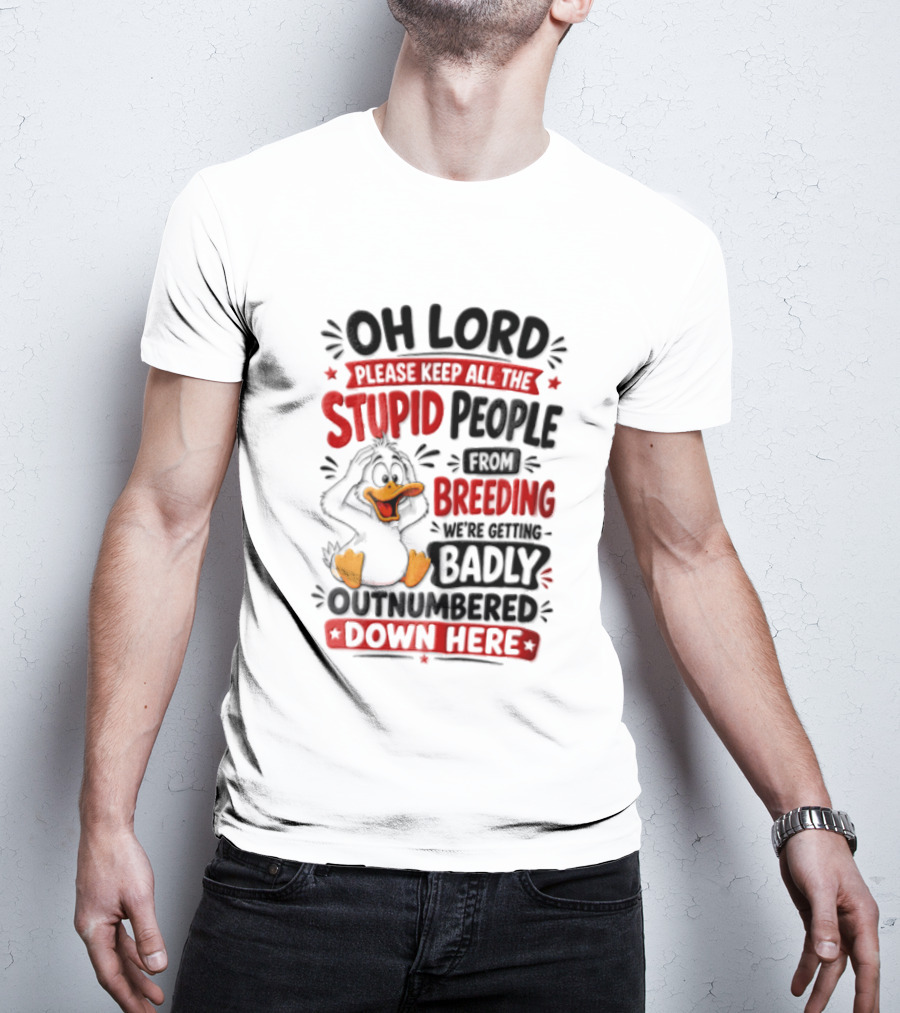 Oh Lord Please Keep All The Stupid People From Breeding We're Getting Badly Outnumbered Down Here Duck T-Shirt