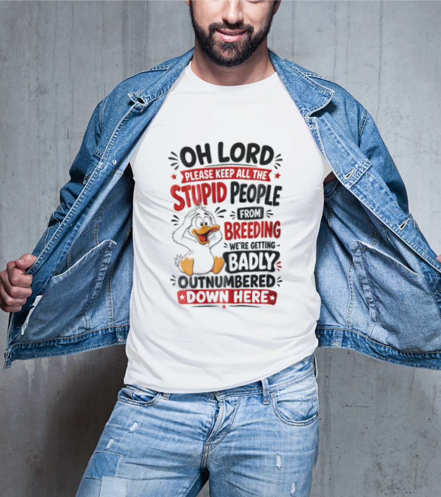 Oh Lord Please Keep All The Stupid People From Breeding We're Getting Badly Outnumbered Down Here Duck T-Shirt