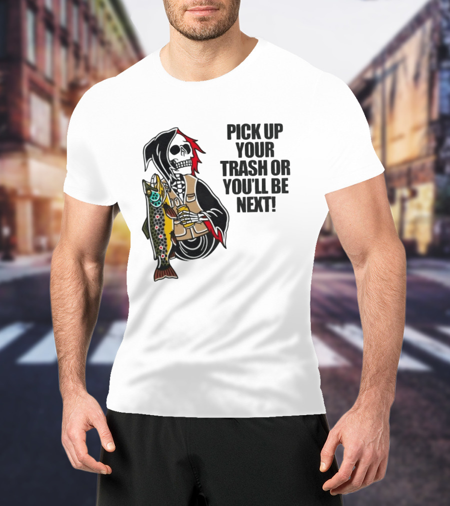 Grim Reaper Fishing Pick Up Your Trash Or You'll Be Next Warning T-Shirt