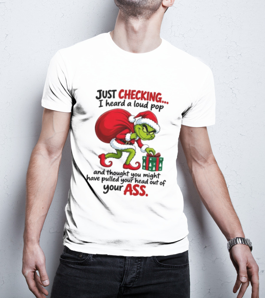 Just Checking I Heard A Loud Pop Grinch Thought You Pulled Your Head Out Christmas T-Shirt