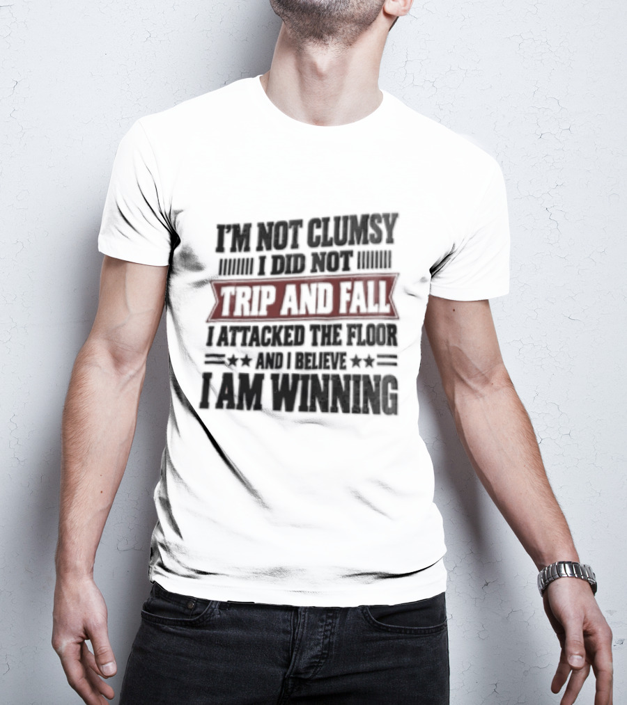 I Am Not Clumsy I Did Not Trip And Fall I Attacked The Floor I Am Winning T-Shirt