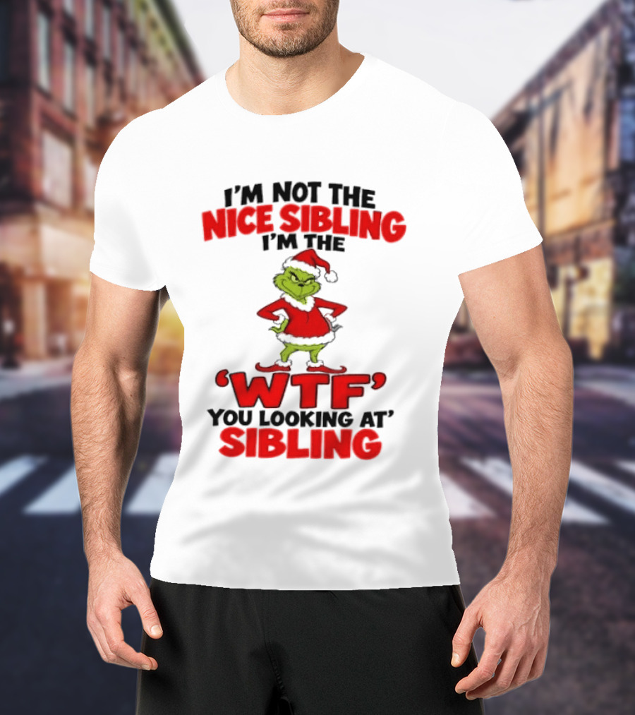 I'm Not The Nice Sibling I'm The Grinch WTF You Looking At Sibling T-Shirt