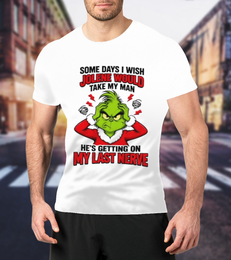 The Grinch Some Days I Wish Jolene Would Take My Man He's Getting On My Last Nerve T-Shirt