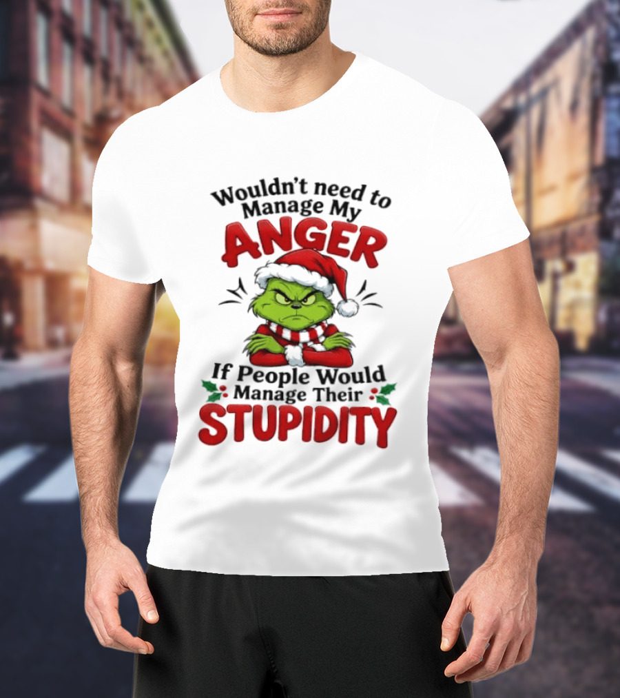 Grinch Wouldn't Need To Manage My Anger If People Would Manage Their Stupidity T-Shirt