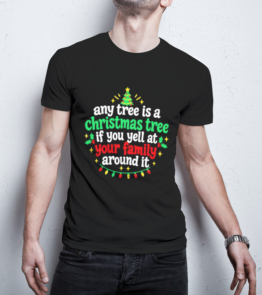 Any Tree Is A Christmas Tree If You Yell At Your Family Around It Christmas Humor Holiday Lights T-Shirt