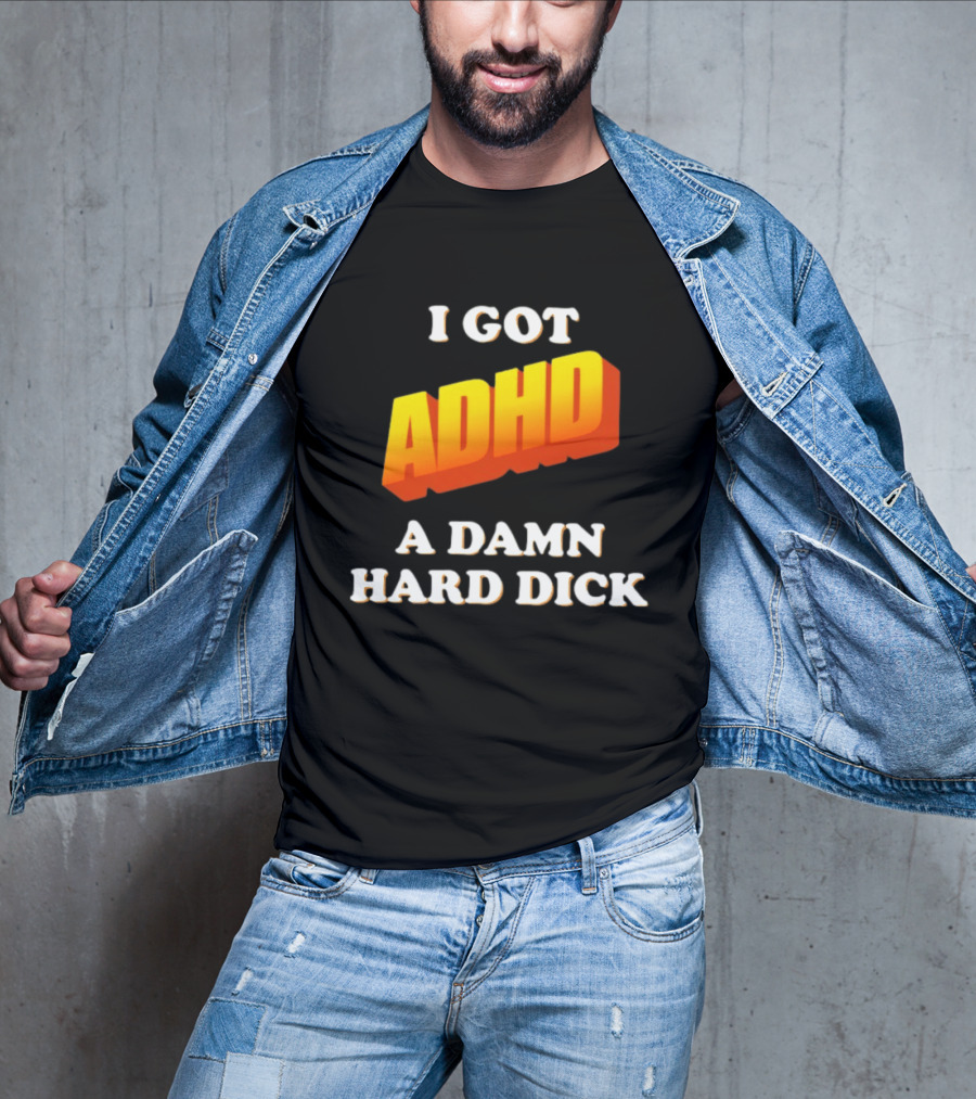 I Got ADHD A Damn Hard Dick T-Shirt