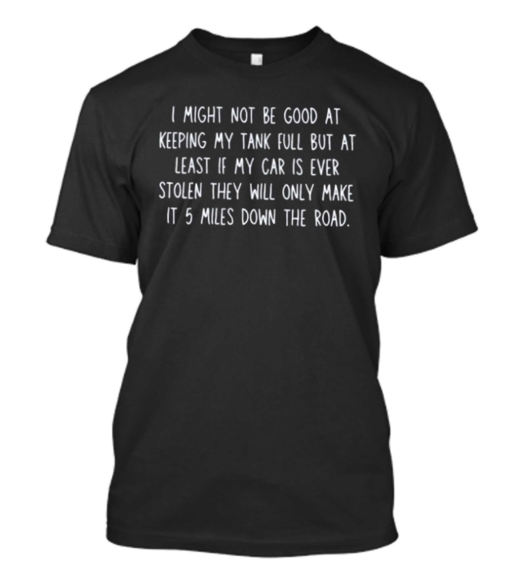 I Might Not Be Good At Keeping My Tank Full Car Stolen 5 Miles Down The Road T-Shirt