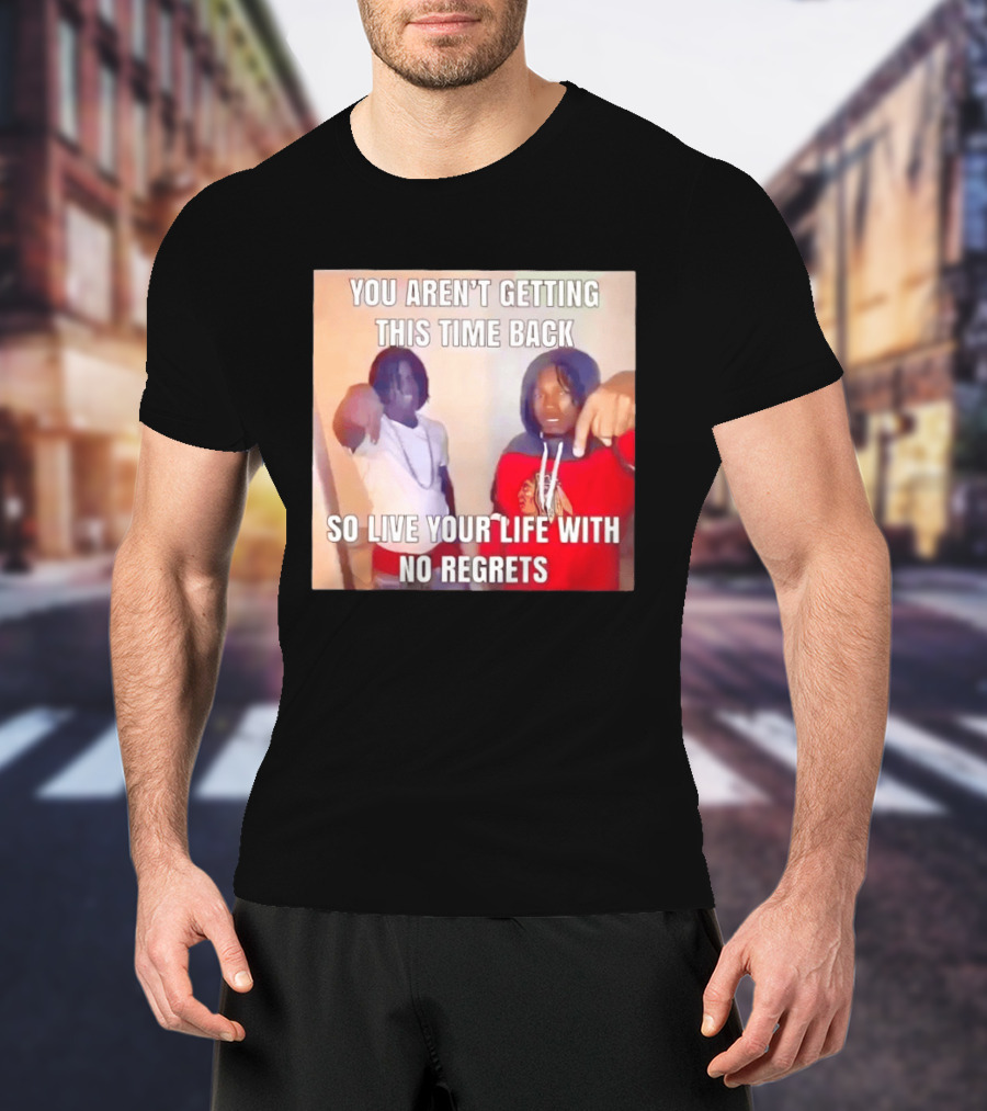 You Aren't Getting This Time Back So Live Your Life With No Regrets T-Shirt