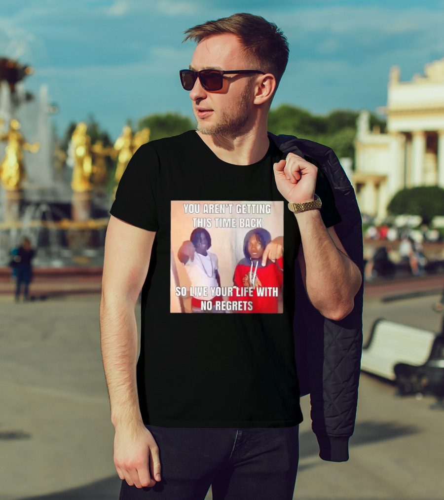 You Aren't Getting This Time Back So Live Your Life With No Regrets T-Shirt