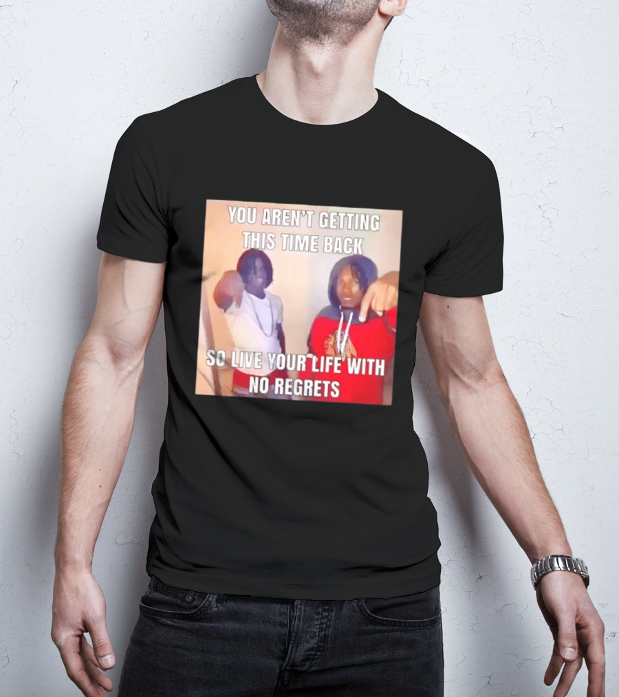 You Aren't Getting This Time Back So Live Your Life With No Regrets T-Shirt