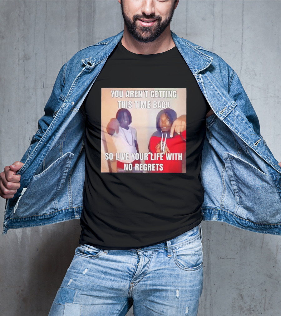 You Aren't Getting This Time Back So Live Your Life With No Regrets T-Shirt