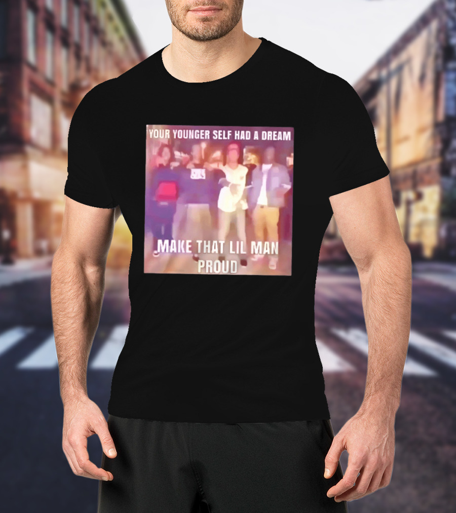 Your Younger Self Had A Dream Make That Lil Man Proud T-Shirt