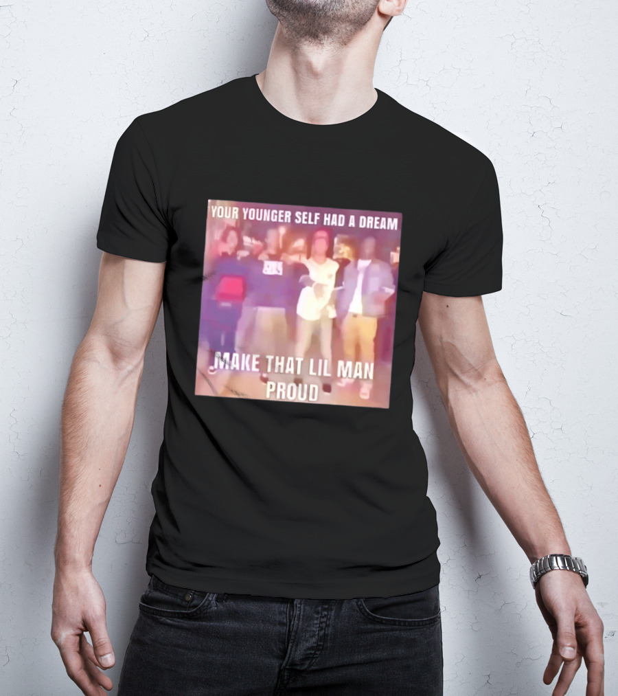 Your Younger Self Had A Dream Make That Lil Man Proud T-Shirt