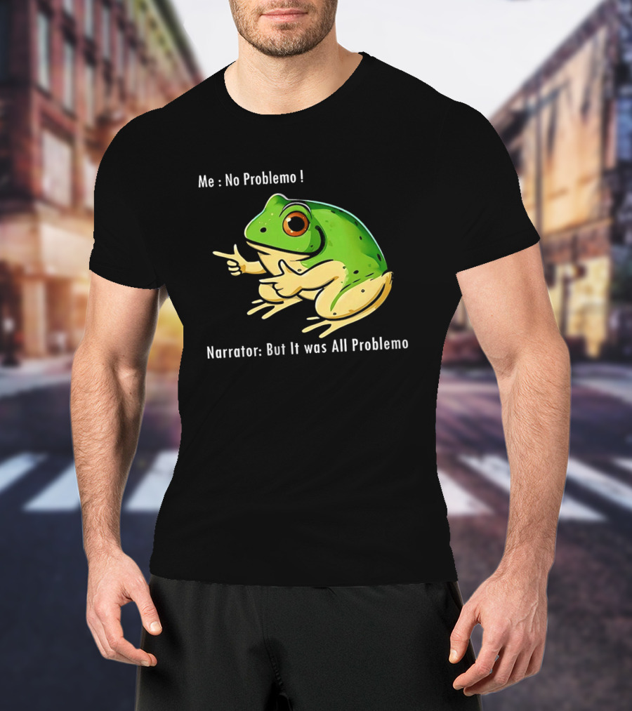 Frog Humor Me No Problemo Narrator But It Was All Problemo T-Shirt