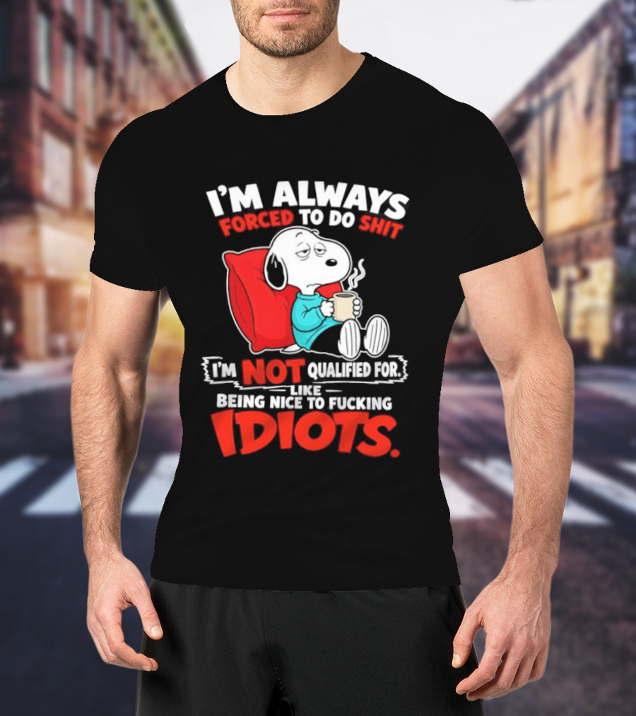 I'm Always Forced To Do Shit I'm Not Qualified For Like Being Nice To Fucking Idiots Snoopy T-Shirt