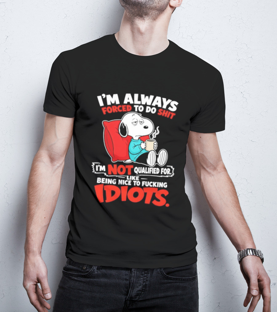 I'm Always Forced To Do Shit I'm Not Qualified For Like Being Nice To Fucking Idiots Snoopy T-Shirt
