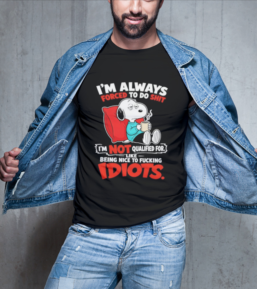 I'm Always Forced To Do Shit I'm Not Qualified For Like Being Nice To Fucking Idiots Snoopy T-Shirt