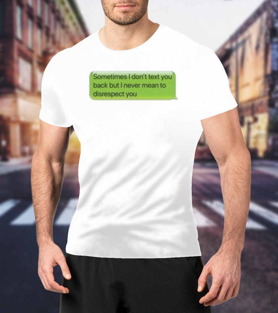 Sometimes I Don't Text You Back But I Never Mean To Disrespect You Corteiz Store Me Back T-Shirt