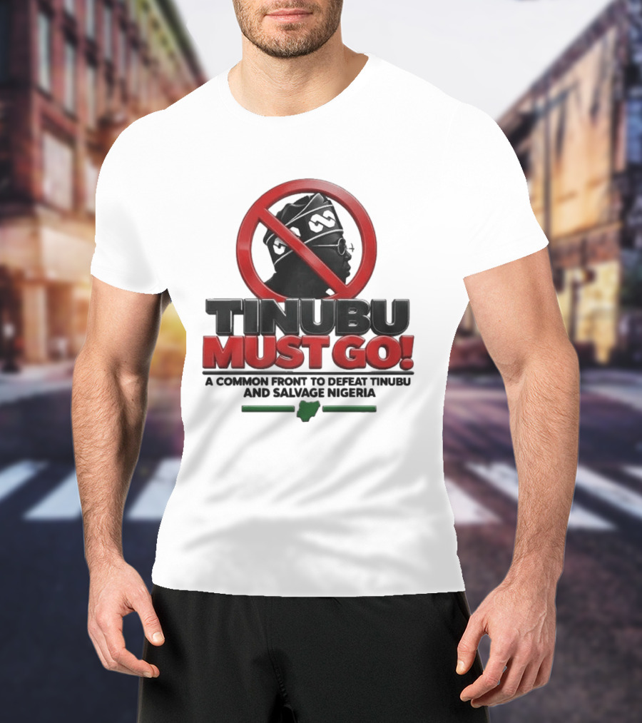 Tinubu Must Go A Common Front To Defeat Tinubu And Salvage Nigeria T-Shirt