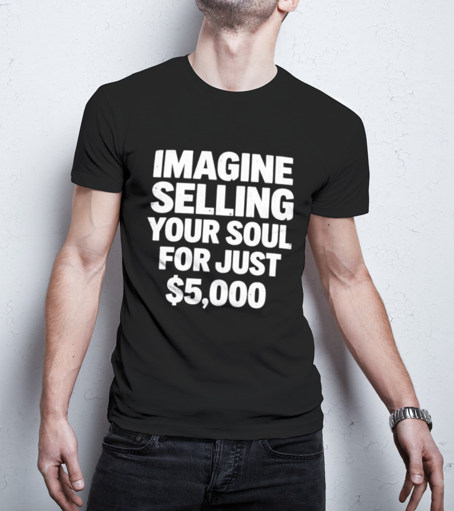Imagine Selling Your Soul For Just $5,000 T-Shirt