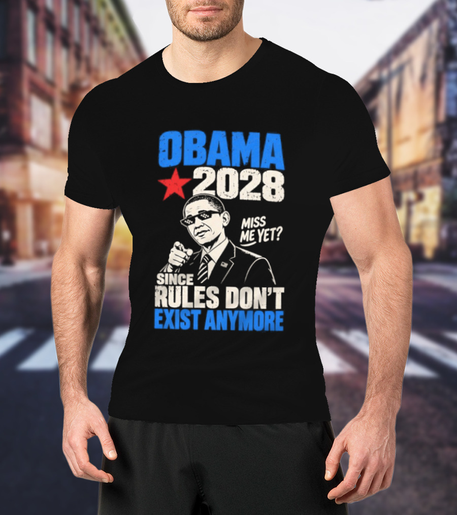 Obama 2028 Miss Me Yet Since Rules Don't Exist Anymore T-Shirt