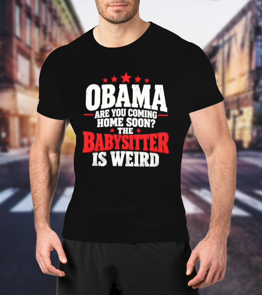 Obama Are You Coming Home Soon The Babysitter Is Weird T-Shirt