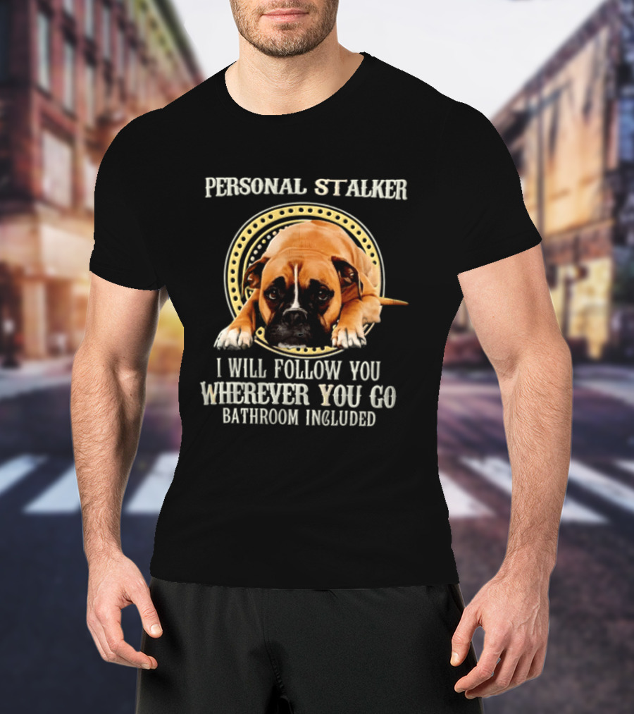 Personal Stalker I Will Follow You Wherever You Go Bathroom Included Dog T-Shirt