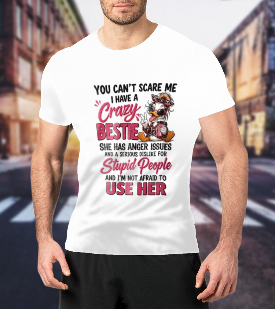 You Can't Scare Me I Have A Crazy Bestie She Has Anger Issues Stupid People Use Her T-Shirt
