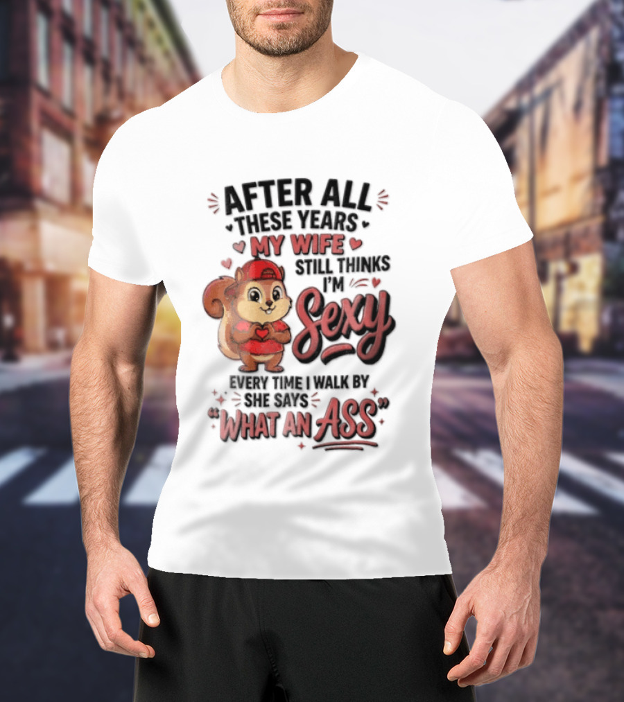 After All These Years My Wife Still Thinks I'm Sexy Every Time I Walk By She Says What An Ass T-Shirt