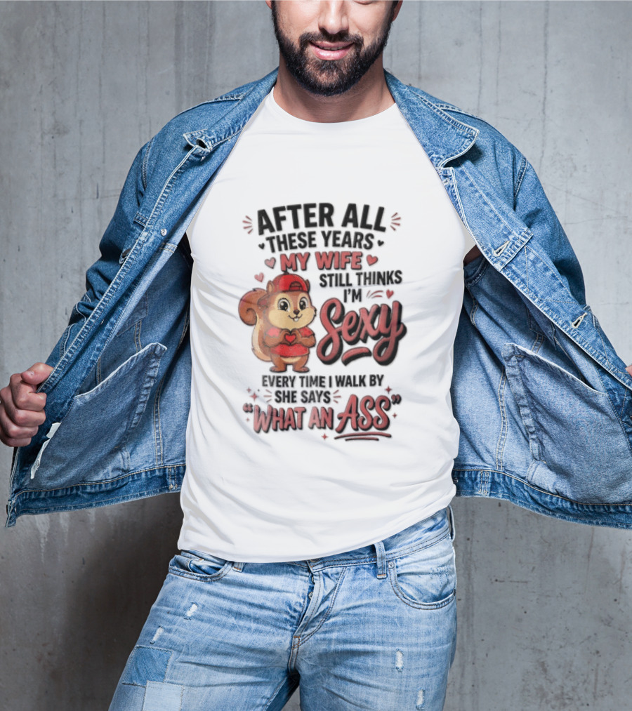 After All These Years My Wife Still Thinks I'm Sexy Every Time I Walk By She Says What An Ass T-Shirt