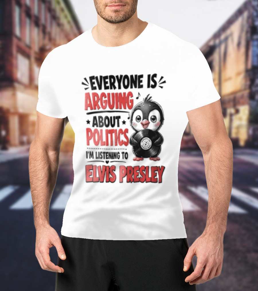Everyone Is Arguing About Politics I'm Listening To Elvis Presley T-Shirt