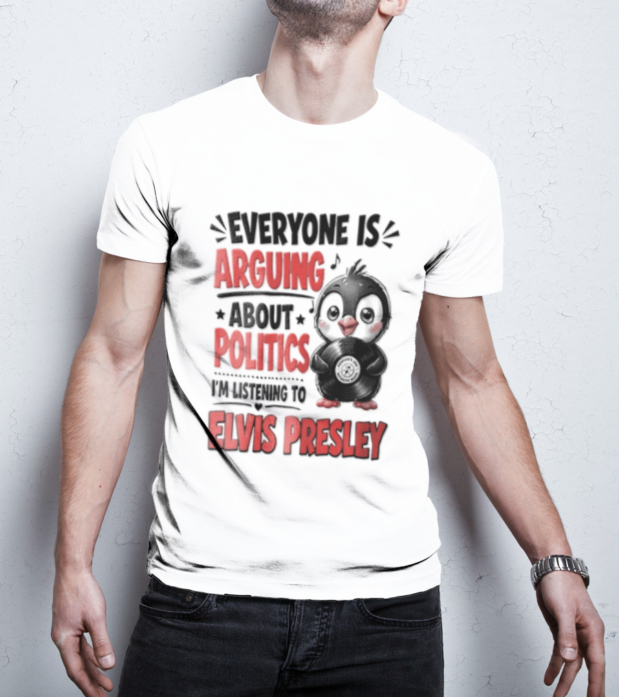 Everyone Is Arguing About Politics I'm Listening To Elvis Presley T-Shirt