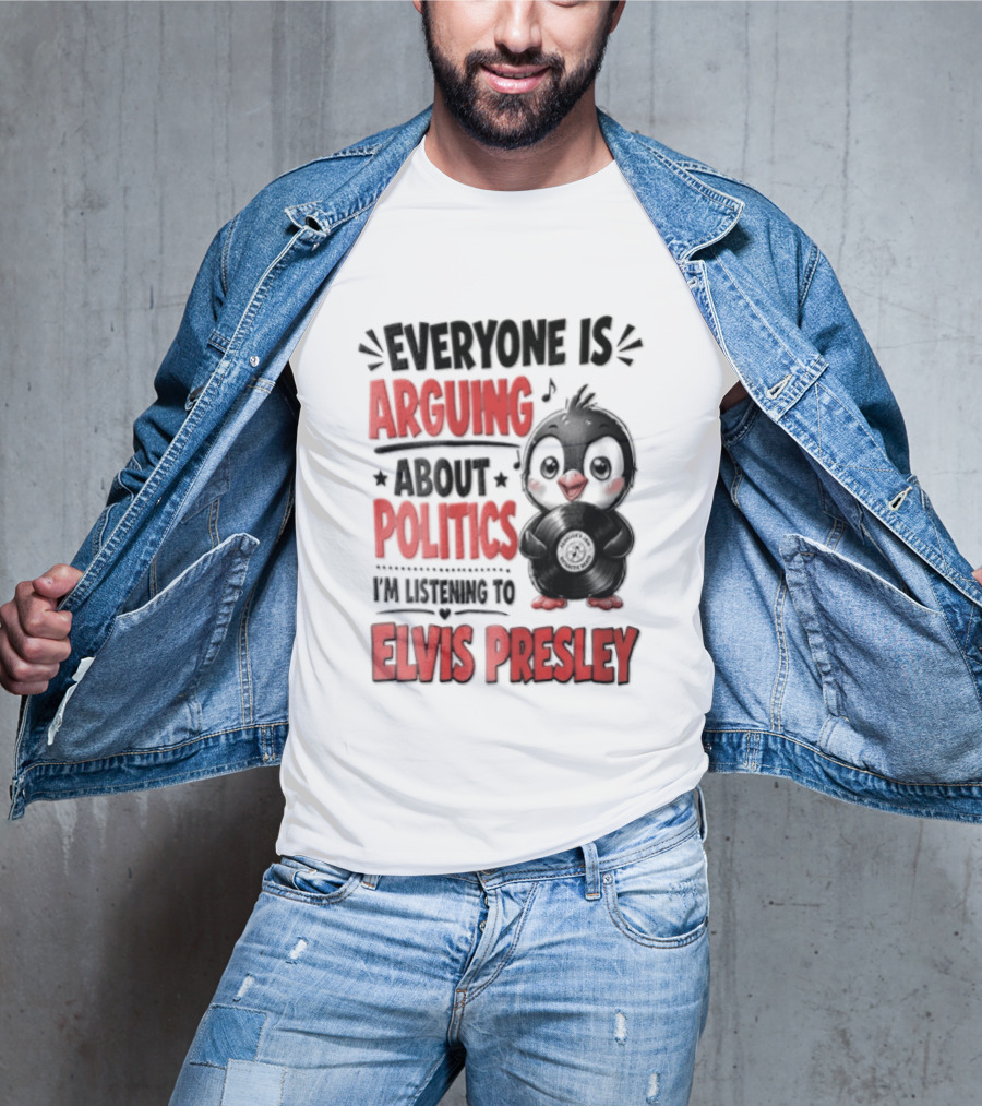 Everyone Is Arguing About Politics I'm Listening To Elvis Presley T-Shirt