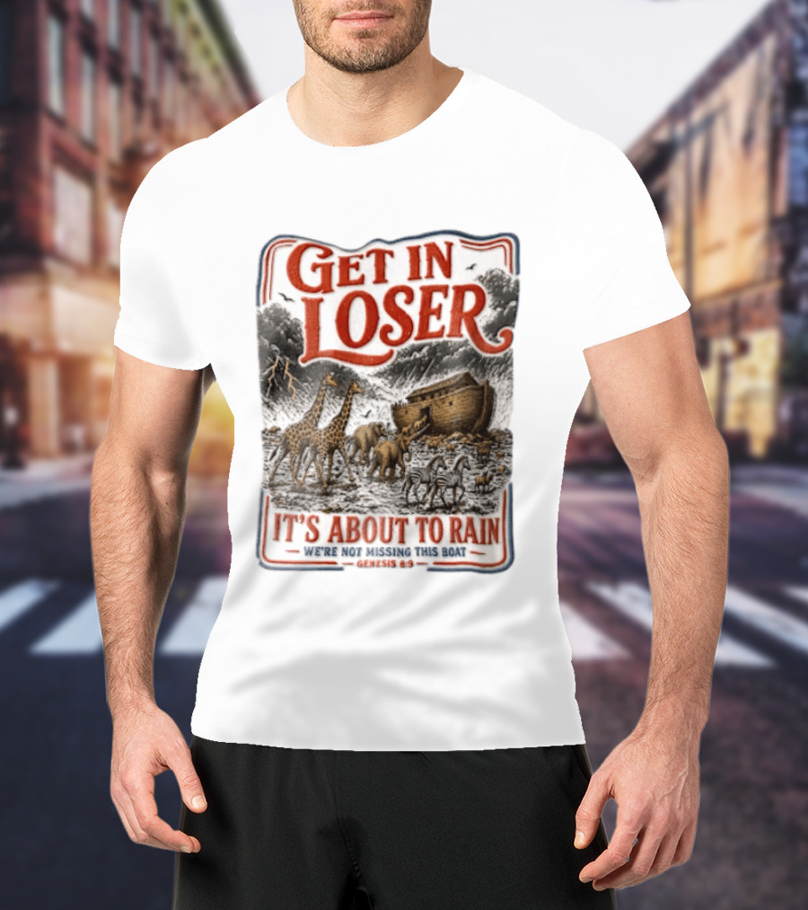 Get In Loser It's About To Rain We're Not Missing This Boat Genesis 7:7 Noah's Ark Animals T-Shirt