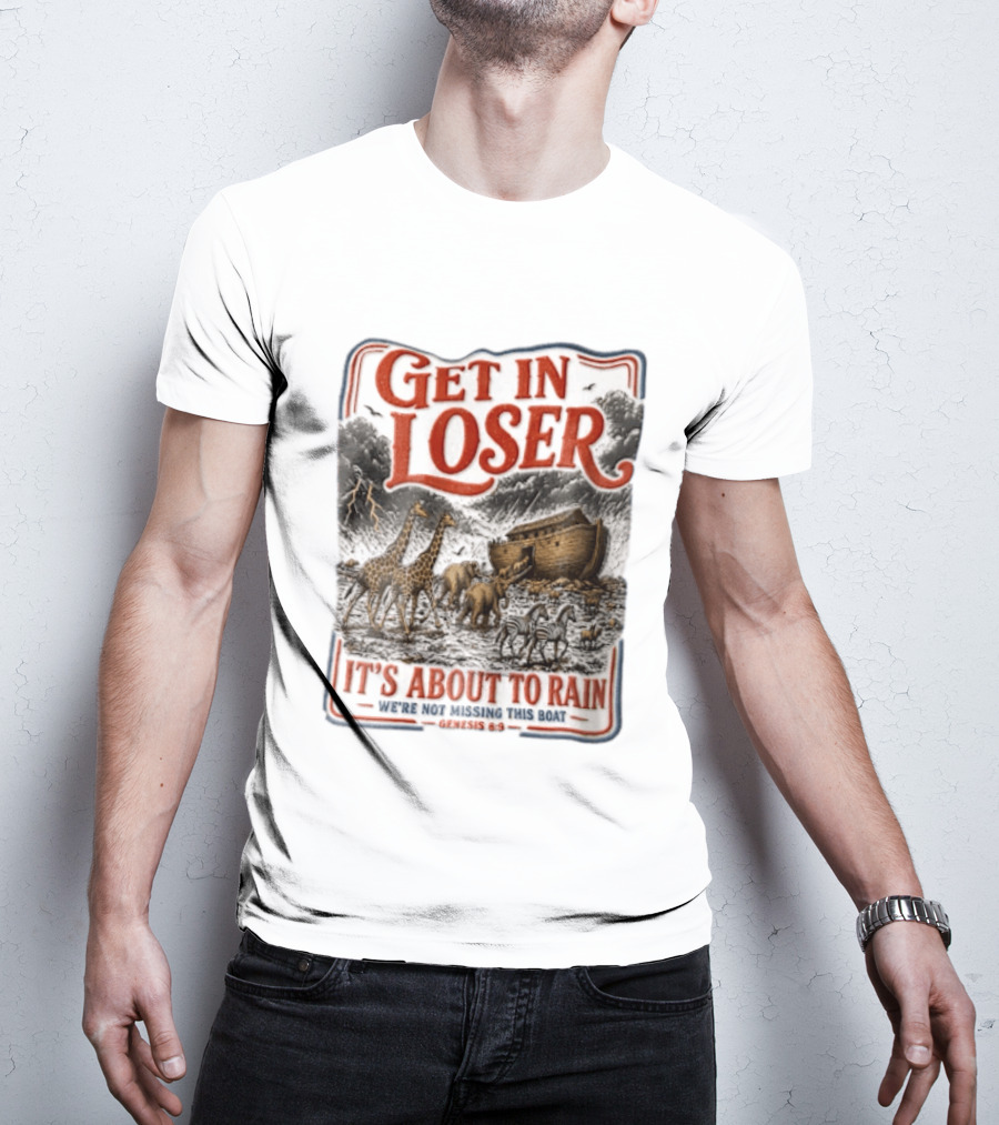Get In Loser It's About To Rain We're Not Missing This Boat Genesis 7:7 Noah's Ark Animals T-Shirt