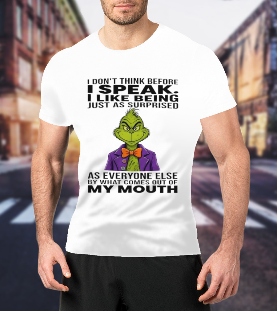 Grinch I Don't Think Before I Speak I Like Being Just As Surprised As Everyone Else By What Comes Out Of My Mouth T-Shirt